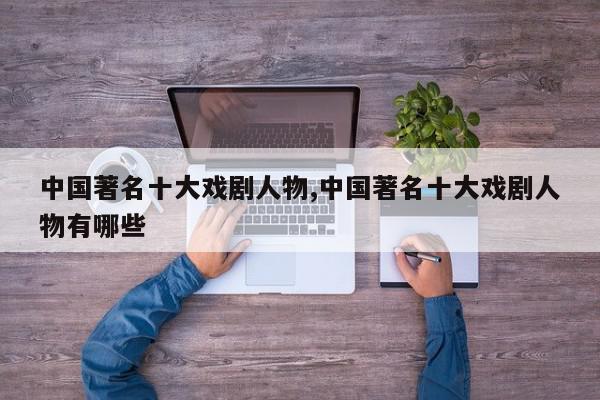 中国著名十大戏剧人物,中国著名十大戏剧人物有哪些