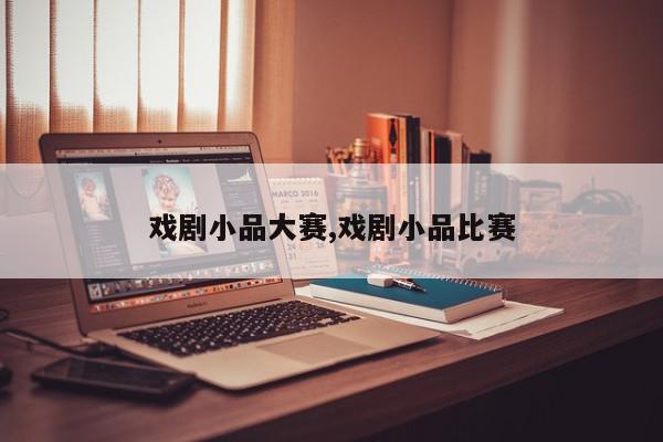 戏剧小品大赛,戏剧小品比赛