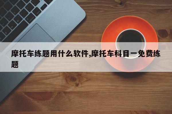 摩托车练题用什么软件,摩托车科目一免费练题