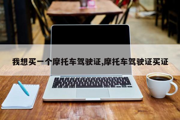 我想买一个摩托车驾驶证,摩托车驾驶证买证