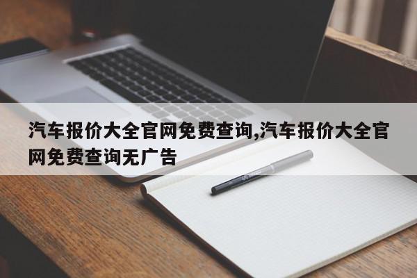 汽车报价大全官网免费查询,汽车报价大全官网免费查询无广告