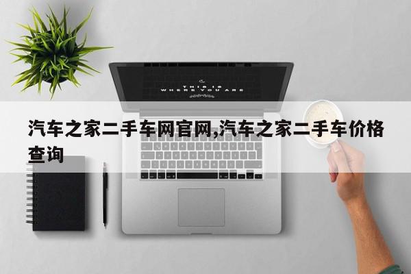 汽车之家二手车网官网,汽车之家二手车价格查询