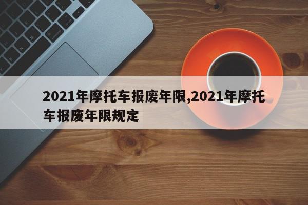 2021年摩托车报废年限,2021年摩托车报废年限规定