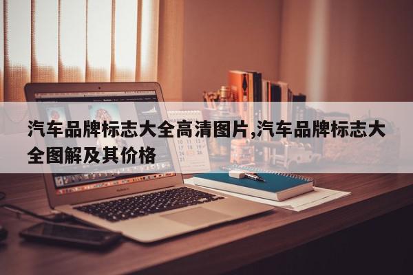 汽车品牌标志大全高清图片,汽车品牌标志大全图解及其价格