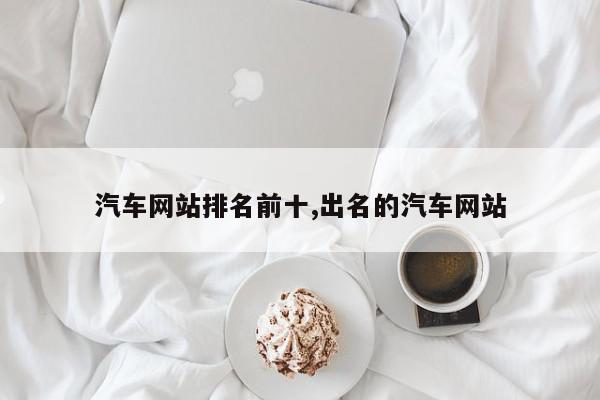 汽车网站排名前十,出名的汽车网站