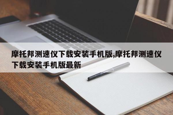 摩托邦测速仪下载安装手机版,摩托邦测速仪下载安装手机版最新
