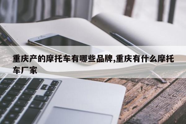 重庆产的摩托车有哪些品牌,重庆有什么摩托车厂家