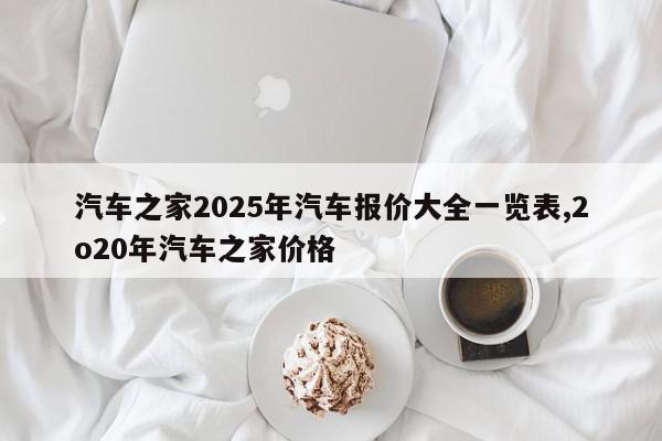 汽车之家2025年汽车报价大全一览表,2o20年汽车之家价格