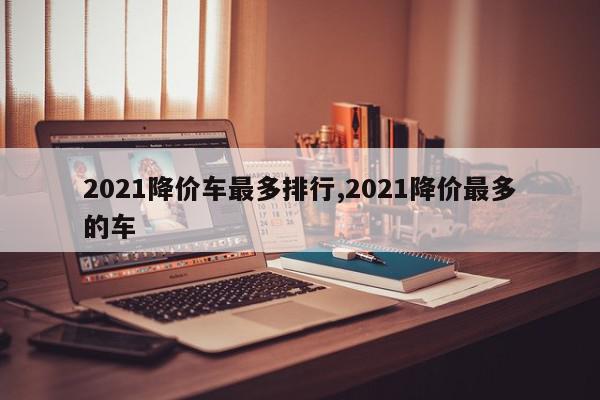 2021降价车最多排行,2021降价最多的车