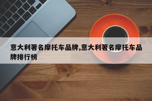 意大利著名摩托车品牌,意大利著名摩托车品牌排行榜