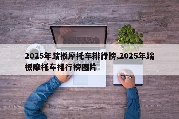 2025年踏板摩托车排行榜,2025年踏板摩托车排行榜图片