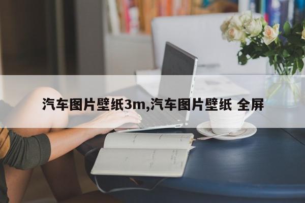 汽车图片壁纸3m,汽车图片壁纸 全屏