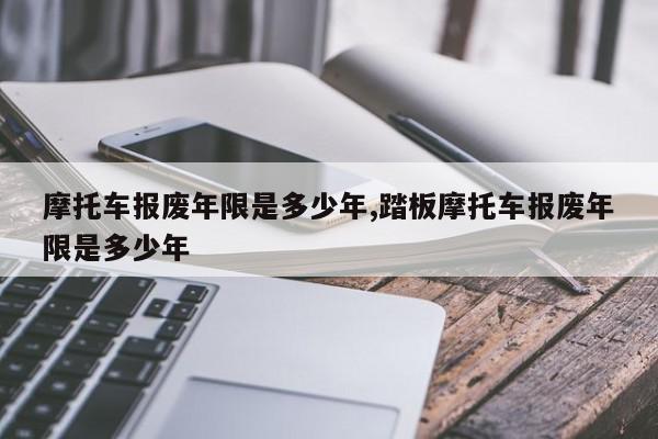 摩托车报废年限是多少年,踏板摩托车报废年限是多少年