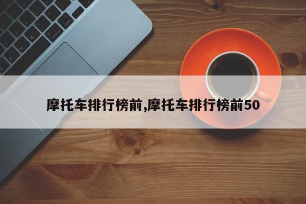 摩托车排行榜前,摩托车排行榜前50