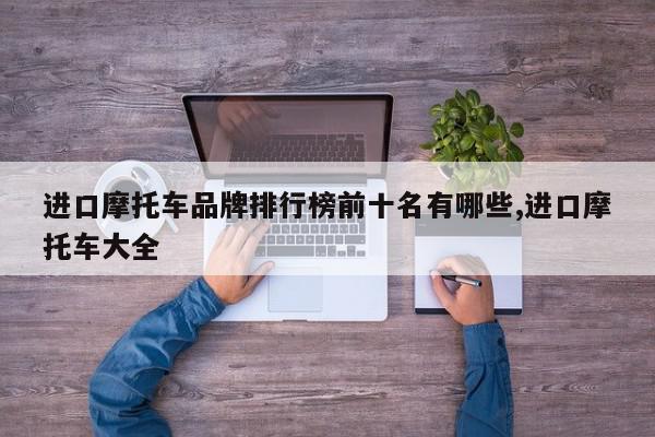 进口摩托车品牌排行榜前十名有哪些,进口摩托车大全