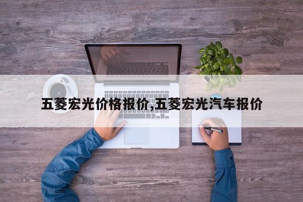 五菱宏光价格报价,五菱宏光汽车报价