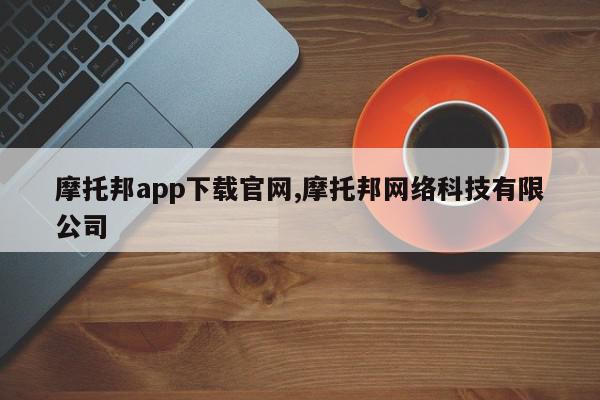 摩托邦app下载官网,摩托邦网络科技有限公司