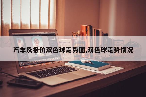汽车及报价双色球走势图,双色球走势情况