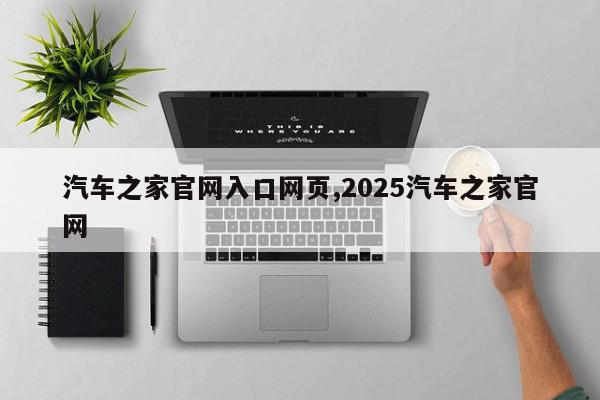 汽车之家官网入口网页,2025汽车之家官网