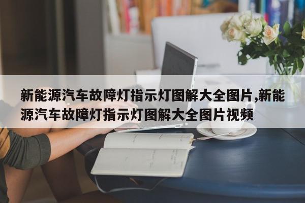 新能源汽车故障灯指示灯图解大全图片,新能源汽车故障灯指示灯图解大全图片视频