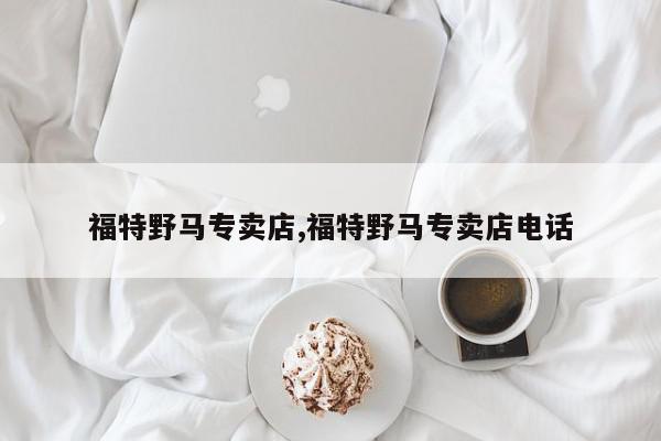 福特野马专卖店,福特野马专卖店电话