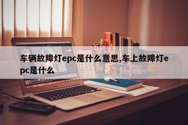 车辆故障灯epc是什么意思,车上故障灯epc是什么