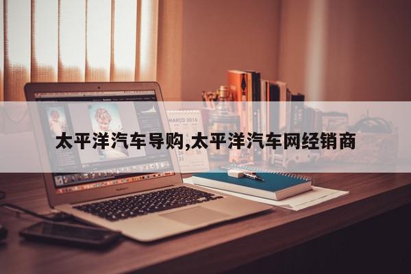 太平洋汽车导购,太平洋汽车网经销商