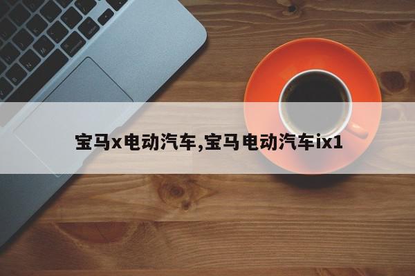 宝马x电动汽车,宝马电动汽车ix1