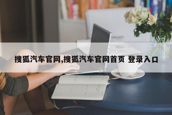 搜狐汽车官网,搜狐汽车官网首页 登录入口
