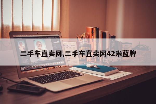 二手车直卖网,二手车直卖网42米蓝牌