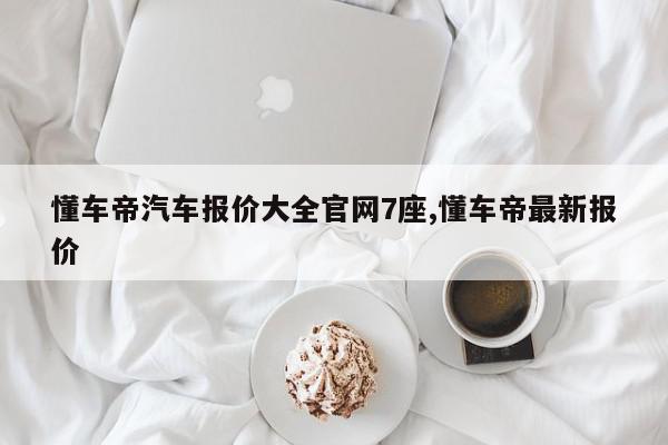 懂车帝汽车报价大全官网7座,懂车帝最新报价