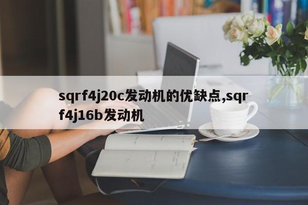 sqrf4j20c发动机的优缺点,sqrf4j16b发动机