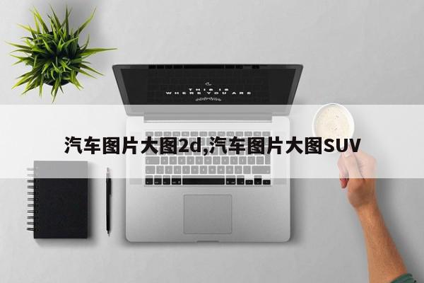 汽车图片大图2d,汽车图片大图SUV