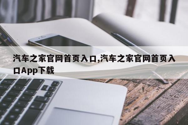 汽车之家官网首页入口,汽车之家官网首页入口App下载