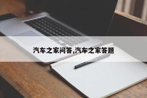 汽车之家问答,汽车之家答题