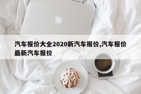 汽车报价大全2020新汽车报价,汽车报价最新汽车报价